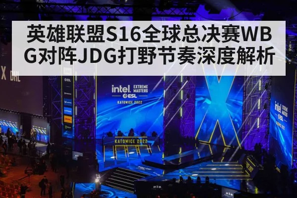 英雄联盟S16全球总决赛WBG对阵JDG打野节奏深度解析