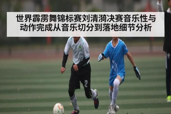 世界霹雳舞锦标赛刘清漪决赛音乐性与动作完成从音乐切分到落地细节分析
