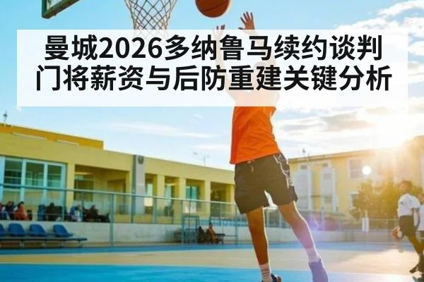 曼城2026多纳鲁马续约谈判 门将薪资与后防重建关键分析