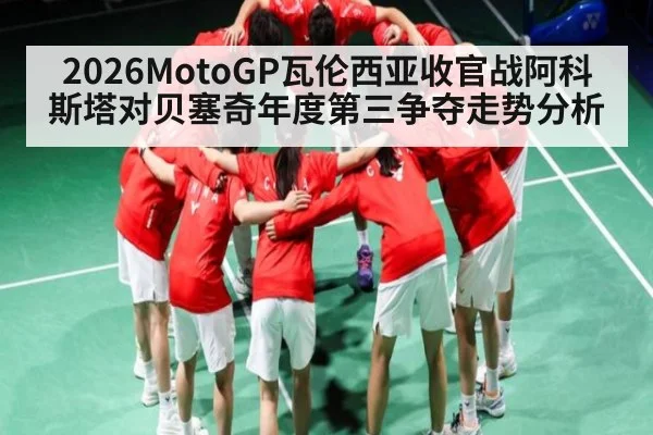 2026MotoGP瓦伦西亚收官战阿科斯塔对贝塞奇年度第三争夺走势分析