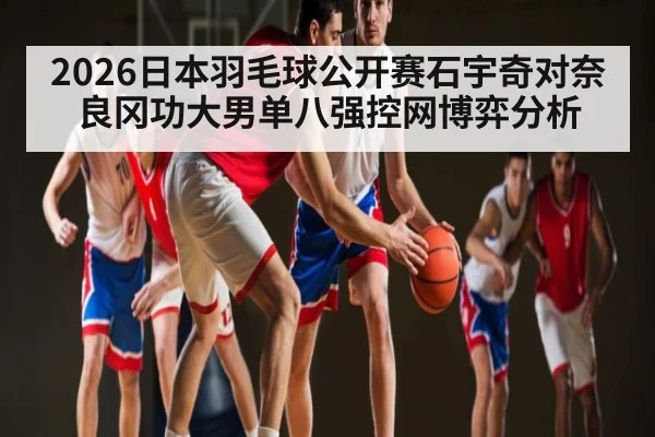 2026日本羽毛球公开赛石宇奇对奈良冈功大男单八强控网博弈分析