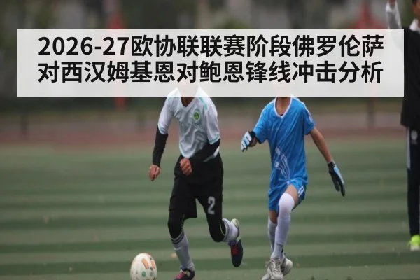 2026-27欧协联联赛阶段佛罗伦萨对西汉姆基恩对鲍恩锋线冲击分析